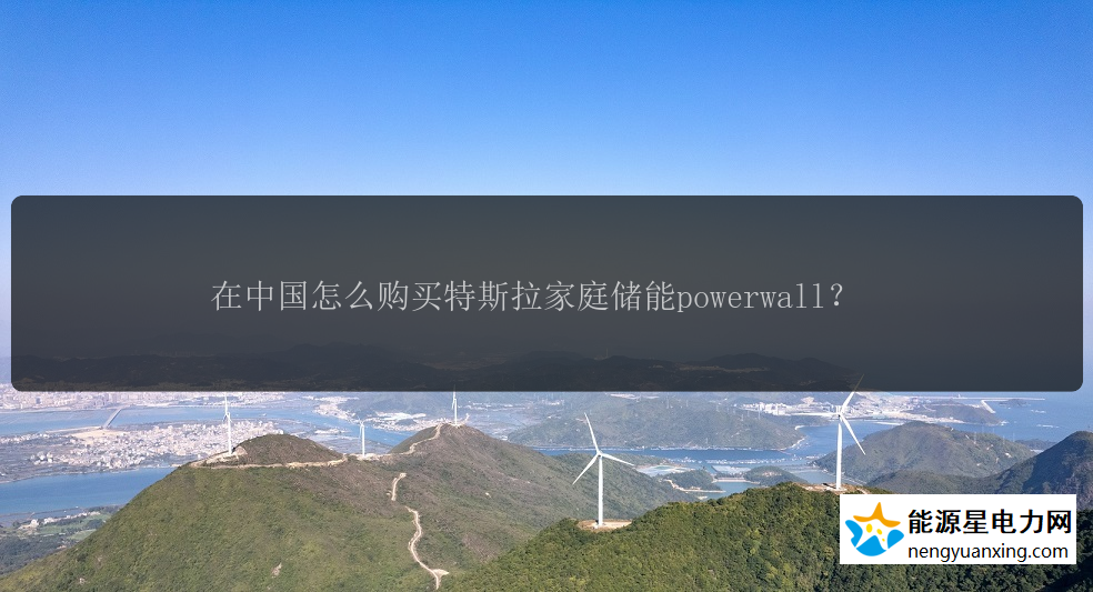 在中国怎么购买特斯拉家庭储能powerwall？